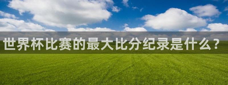 国际足联世界杯:世界杯比赛的最大比分纪录是什么?
